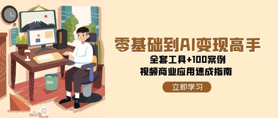 零基础到AI变现高手，全套工具+100案例，视频商业应用速成指南-渝渝网创