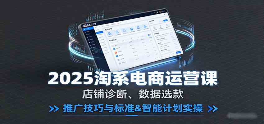 2025淘系电商运营课：店铺诊断、数据选款，推广技巧与标准&智能计划实操-吾藏分享
