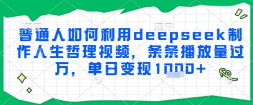 普通人如何利用deepseek制作人生哲理视频，条条播放量过W，单日变现多张-吾藏分享