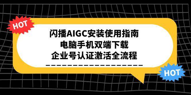 闪播AIGC安装使用指南，电脑手机双端下载，企业号认证激活全流程-渝渝网创