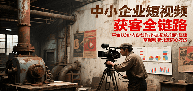 中小企业短视频获客全链路，平台认知/内容创作/抖加投放/矩阵搭建，精准引流核心方法-吾藏分享
