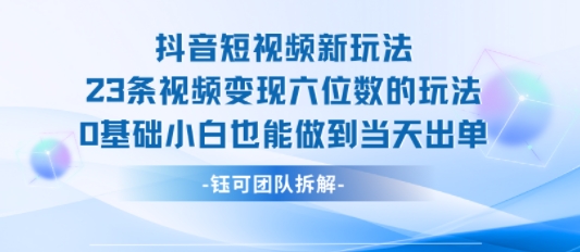 抖音短视频新玩法，23条视频变现六位数，0基础小白也能做到当天出单-吾藏分享