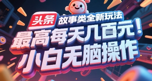 头条故事类全新玩法，最高每天几张，小白无脑操作-吾藏分享