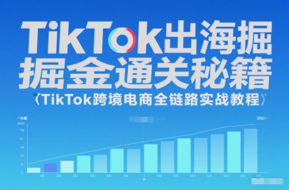 TikTok出海掘金通关秘籍,TikTok跨境电商全链路实战教程-立刻分享网创平台