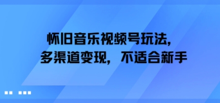 怀旧音乐视频号玩法，多渠道变现，不适合新手-吾藏分享