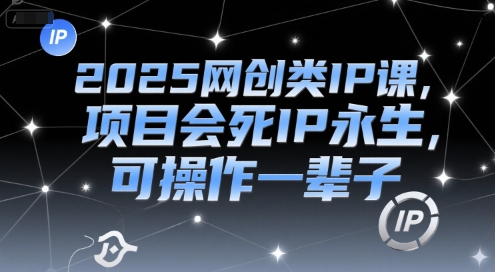 2025网创类IP课，项目会死IP永生，可操作一辈子-吾藏分享