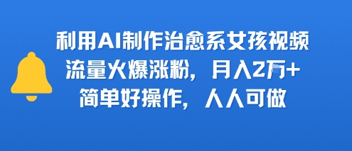 利用AI制作治愈系女孩视频，流量火爆涨粉，月入2W+，简单好操作，人人可做-吾藏分享