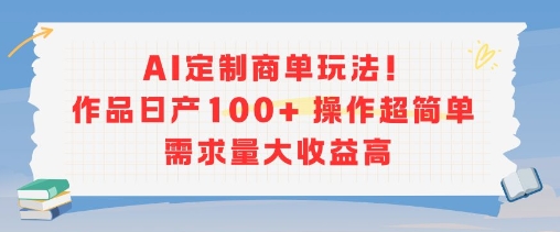 AI定制商单玩法，作品日产100+操作超简单，需求量大收益高-吾藏分享