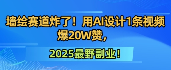 墙绘赛道炸了！用AI设计1条视频爆20W赞，2025最野副业！-吾藏分享