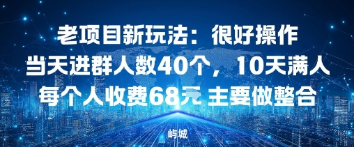 老项目新玩法：很好操作当天进群人数40个，10天满人每个人收费68米 主要做整合-吾藏分享