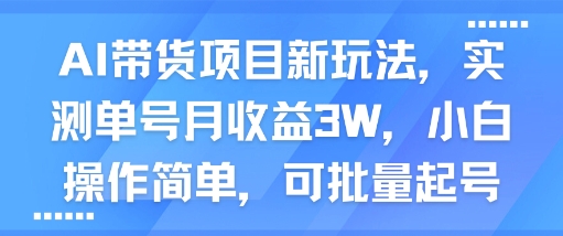 AI带货项目新玩法，实测单号月收益3W，小白操作简单，可批量起号-吾藏分享