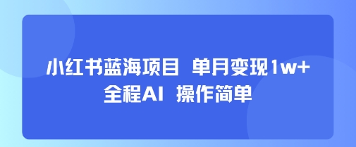 小红书蓝海项目 单月变现1w+ 全程AI 操作简单-吾藏分享