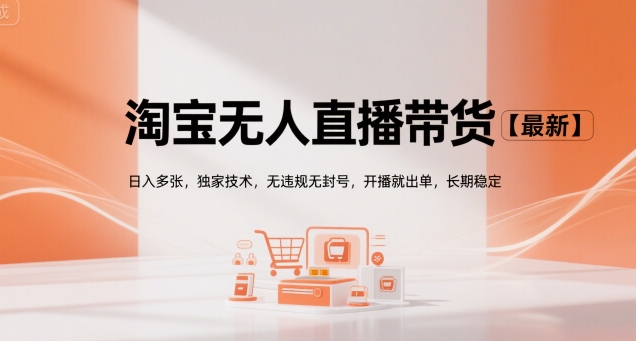 淘宝无人直播带货【最新】，日入多张，独家技术，无违规无封号，开播就出单，长期稳定【揭秘】-吾藏分享
