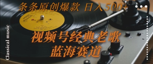 视频号经典老歌，蓝海赛道，日入5张+ 条条原创爆款【揭秘】-吾藏分享