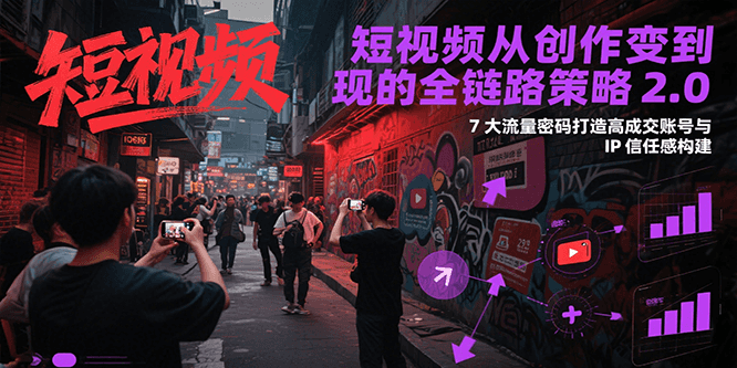 短视频从创作到变现的全链路策略2.0，7大流量密码构建IP信任感打造高成交账号-吾藏分享