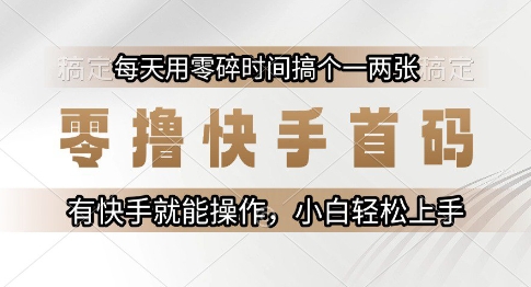 零撸快手首码，每天用零碎时间搞个一两张，有快手就能操作小白轻松上手【揭秘】-渝渝网创