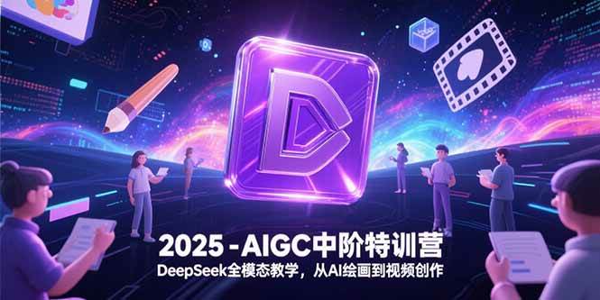 （15224期）2025-AIGC中阶特训营，DeepSeek全模态教学，从AI绘画到视频创作-吾藏分享