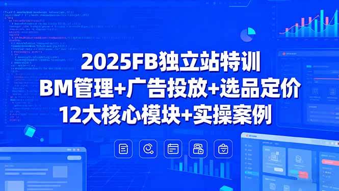 （15962期）2025FB独立站特训，BM管理+广告投放+选品定价，12大核心模块+实操案例-吾藏分享