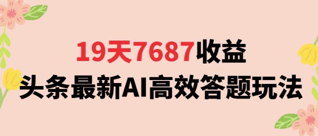 19天7687收益，头条最新AI高效答题玩法，新手小白可无脑上手操作-吾藏分享