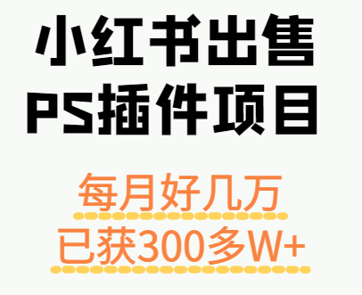 小红书出售PS插件项目，每月都收入好几万，长期操作已获利300多W+-吾藏分享