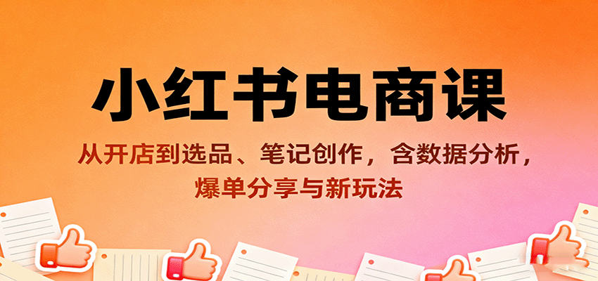 小红书电商课：从开店到选品、笔记创作，含数据分析，爆单分享与新玩法-吾藏分享