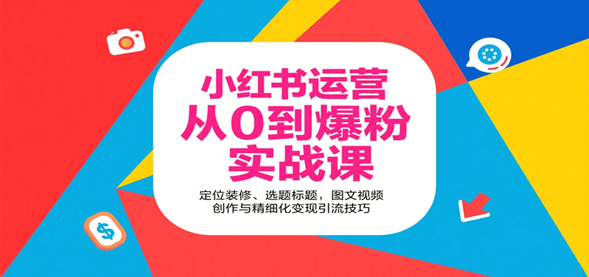 小红书运营从0到爆粉实战课：定位装修、选题标题，图文视频创作与精细化变现引流技巧-吾藏分享