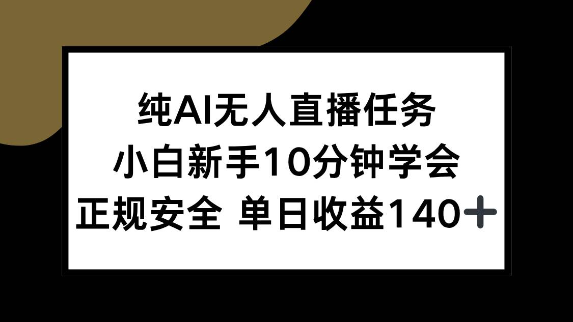 （15334期）纯AI无人直播任务，小白新手10分钟学会 ，正规安全 单日收益140+-吾藏分享