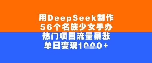 用DeepSeek制作56个名族少女手办，单日变现几张，热门项目流量暴涨-吾藏分享