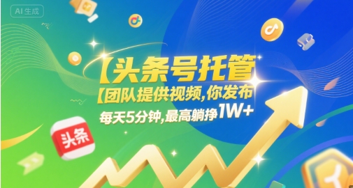 【头条号托管 】团队提供视频，你发布，每天5分钟，最高躺挣1W+【揭秘】-吾藏分享