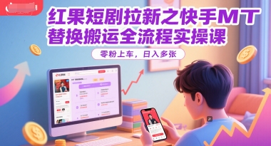 红果短剧拉新之快手MT替换搬运全流程实操课，零粉上车，日入多张-渝渝网创