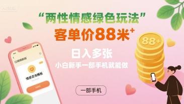 两性情感绿色玩法，客单价88米 日入多张，小白新手一部手机就能做-吾藏分享