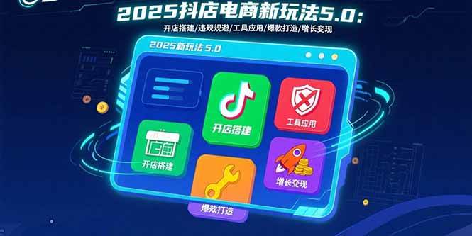 （15796期）2025抖店电商新玩法5.0：开店搭建/违规规避/工具应用,快速掌握基础运营…-吾藏分享