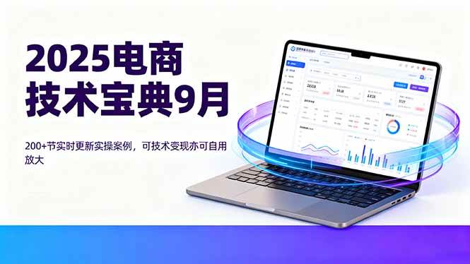 （16010期）2025电商技术宝典9月：200+节实时更新实操案例，可技术变现亦可自用放大-吾藏分享