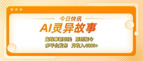 AI灵异故事，鬼故事新玩法，原创指令，多平台发布，月收入4k+-吾藏分享