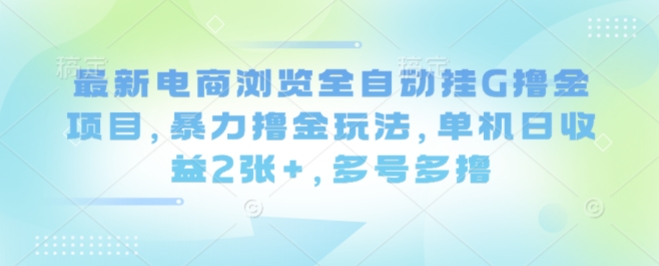 最新电商浏览全自动挂G撸金项目，暴力撸金玩法，单机日收益2张+，多号多撸【揭秘】-吾藏分享