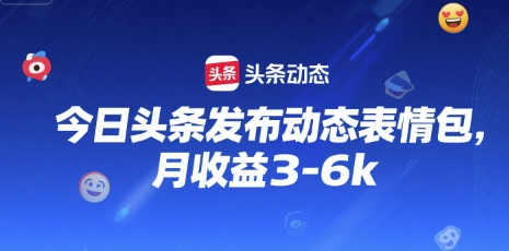 今日头条发布动态表情包，月收益3-6k-吾藏分享