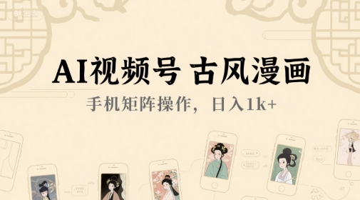 AI视频号古风漫画，手机矩阵操作，日入1k+-吾藏分享