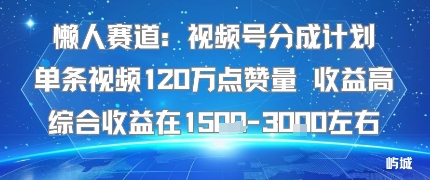 懒人赛道：视频号分成计划单条视频120W点赞量 收益高综合收益在1.5K左右-吾藏分享
