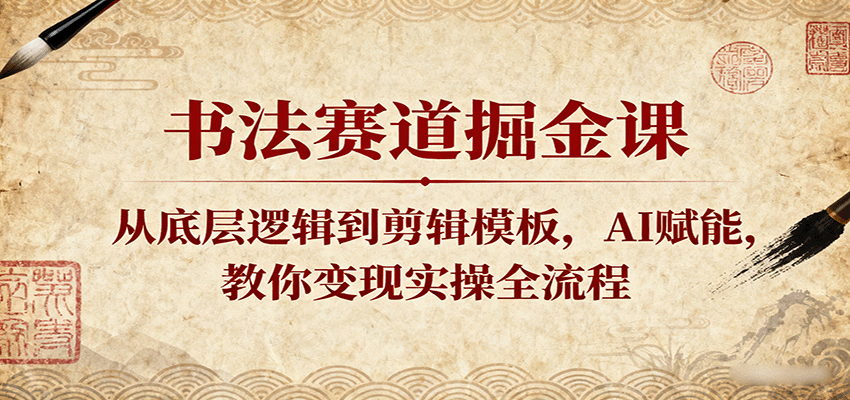书法赛道掘金课：从底层逻辑到剪辑模板，AI赋能，教你变现实操全流程-吾藏分享