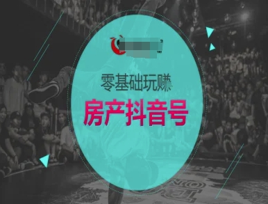 零基础玩转房产抖音号-抖音卖房教程-渝渝网创