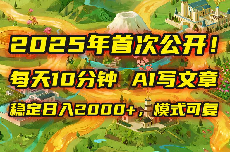 （15814期）2025年8月首次公开，每天10分钟，用AI写文章，稳定日入2000+，模式可复…-吾藏分享