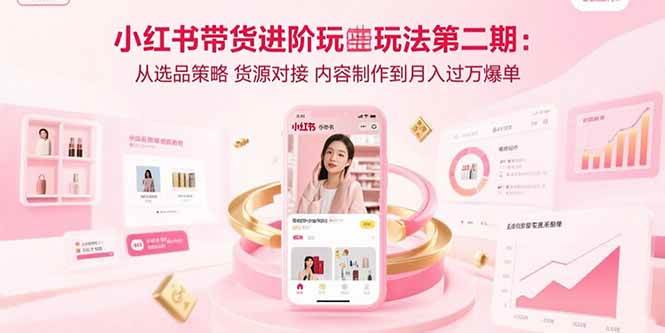 （15719期）小红书带货进阶玩法第二期：从选品策略 货源对接 内容制作到月入过万爆单-吾藏分享