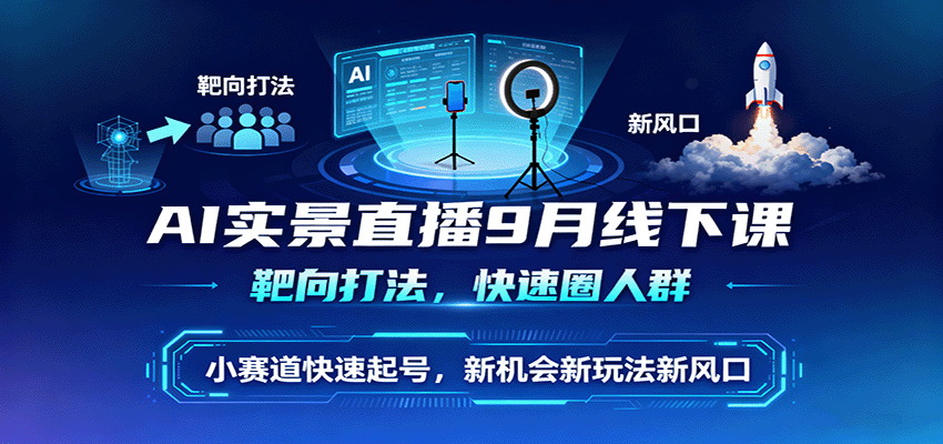 AI实景直播9月线下课，靶向打法，快速圈人群，小塞道快速起号，新机会新玩法新风口-吾藏分享