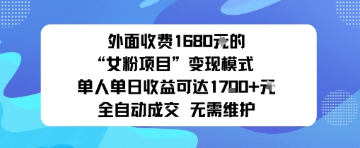 外面收费1680的“女粉项目”变现模式单人单日收益可达1k+全自动成交无需维护-吾藏分享