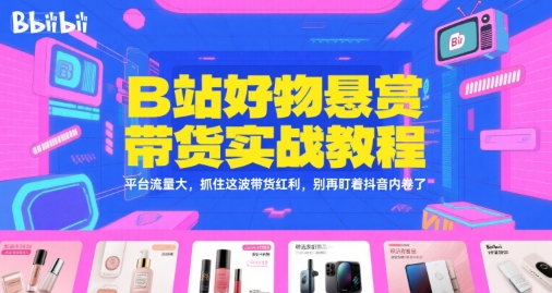 B站好物悬赏带货实战教程，平台流量大，抓住这波带货红利，别再盯着抖音内卷了-吾藏分享