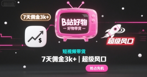 B站好物短视频带货，7天佣金3k+，超级风口【揭秘】-吾藏分享