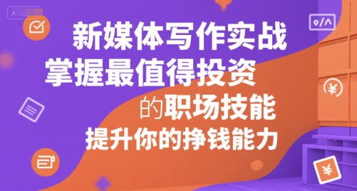 新媒体写作实战，学握最值得投资的职场技能，提升你的挣钱能力-吾藏分享