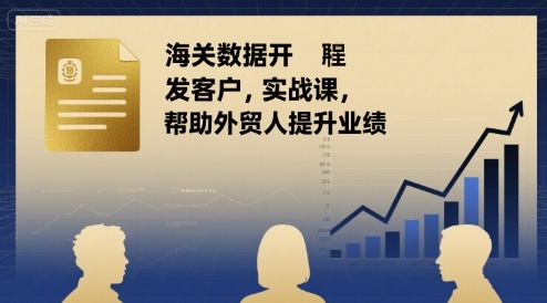 海关数据开发客户实战课，帮助外贸人提升业绩-吾藏分享