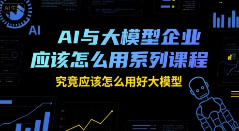 AI与大模型企业应该怎么用系列课程，究竟应该怎么用好大模型-吾藏分享
