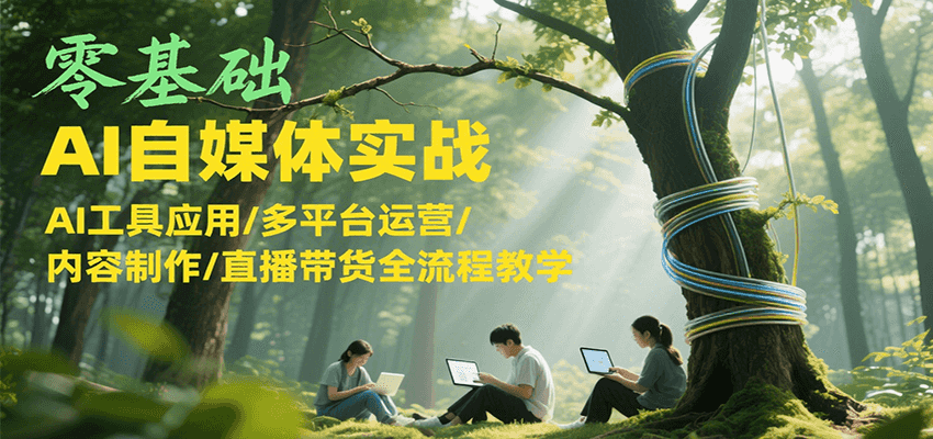 零基础AI自媒体实战，AI工具应用/多平台运营/内容制作/直播带货全流程教学-吾藏分享